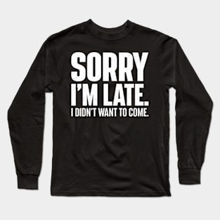 Funny Sorry I'm late. I didn't want to come. Long Sleeve T-Shirt